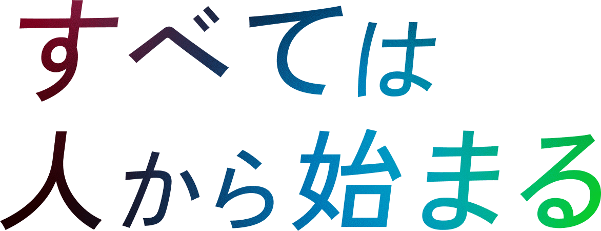 すべては人から始まる